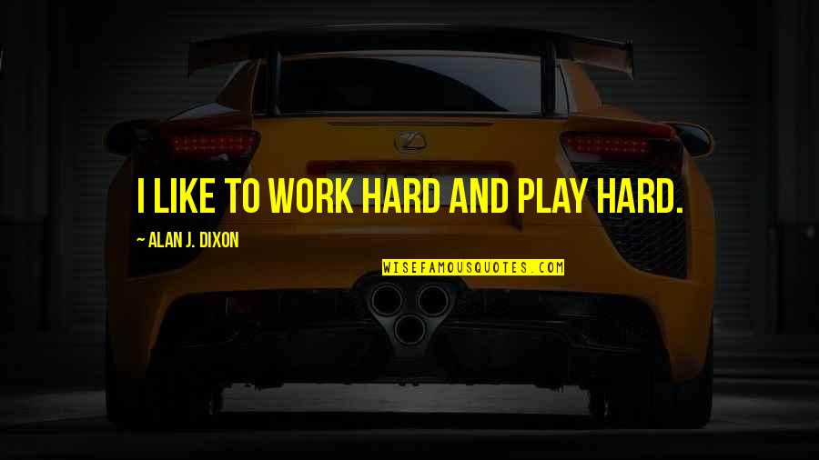 Underlies Formation Quotes By Alan J. Dixon: I like to work hard and play hard. Underlies Formation Quotes By Alan J. Dixon: I like to work hard and play hard.