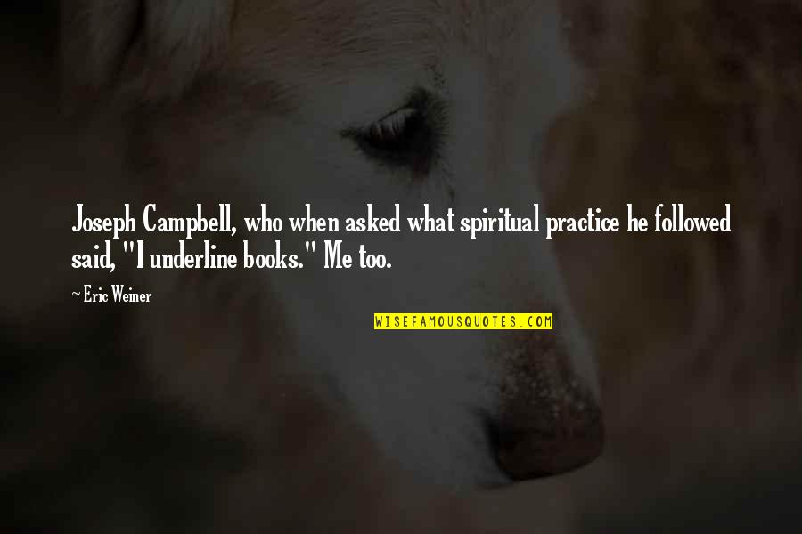 Underline Books Quotes By Eric Weiner: Joseph Campbell, who when asked what spiritual practice