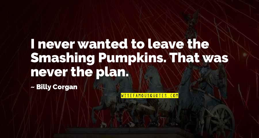 Underline Movie Titles Or Use Quotes By Billy Corgan: I never wanted to leave the Smashing Pumpkins.