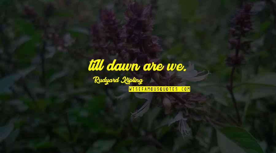 Underlines Magazine Quotes By Rudyard Kipling: till dawn are we. Underlines Magazine Quotes By Rudyard Kipling: till dawn are we.
