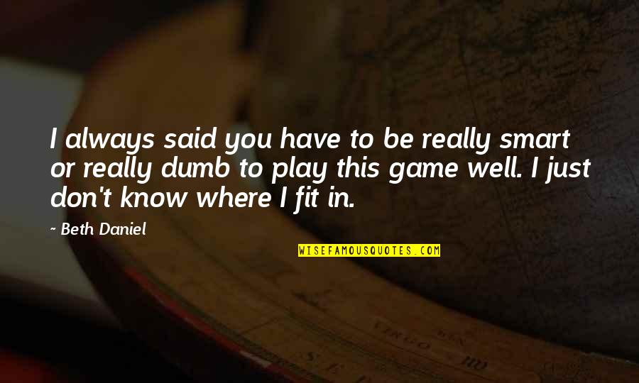 Underling 6 Quotes By Beth Daniel: I always said you have to be really Underling 6 Quotes By Beth Daniel: I always said you have to be really