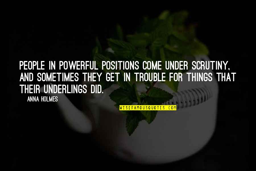 Underlings Quotes By Anna Holmes: People in powerful positions come under scrutiny, and