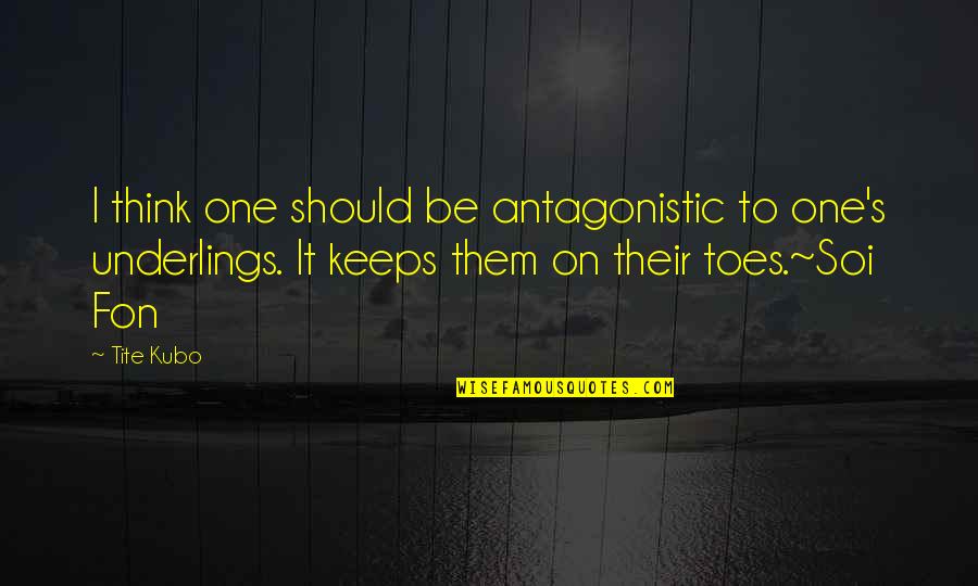 Underlings Quotes By Tite Kubo: I think one should be antagonistic to one's