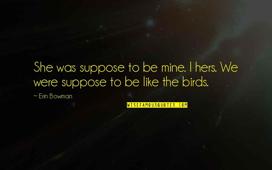 Underlinings Quotes By Erin Bowman: She was suppose to be mine. I hers.