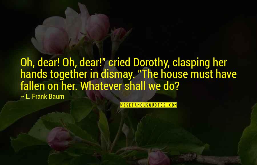 Underlinings Quotes By L. Frank Baum: Oh, dear! Oh, dear!" cried Dorothy, clasping her Underlinings Quotes By L. Frank Baum: Oh, dear! Oh, dear!" cried Dorothy, clasping her