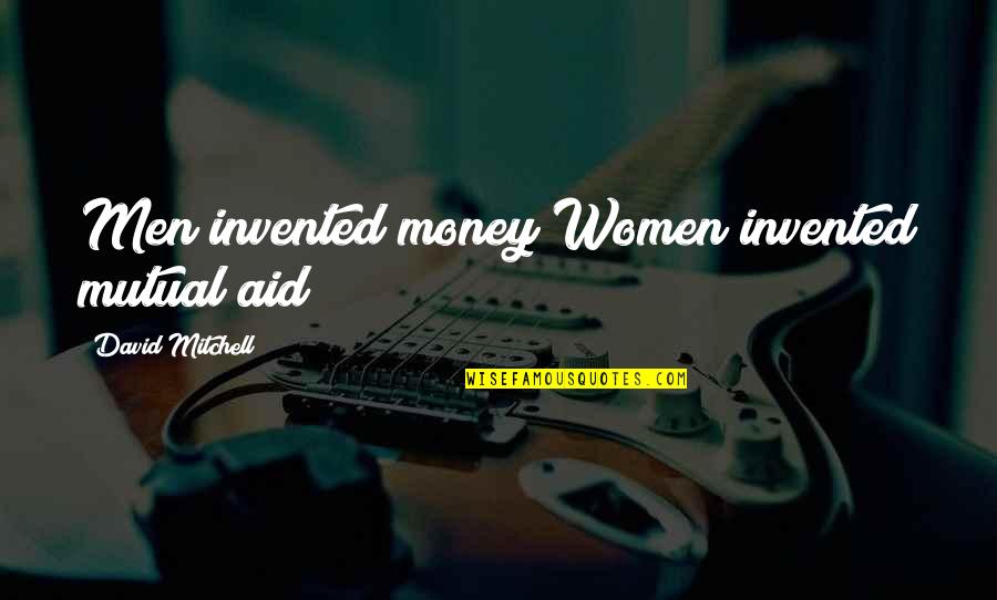 Underlords Quotes By David Mitchell: Men invented money Women invented mutual aid Underlords Quotes By David Mitchell: Men invented money Women invented mutual aid