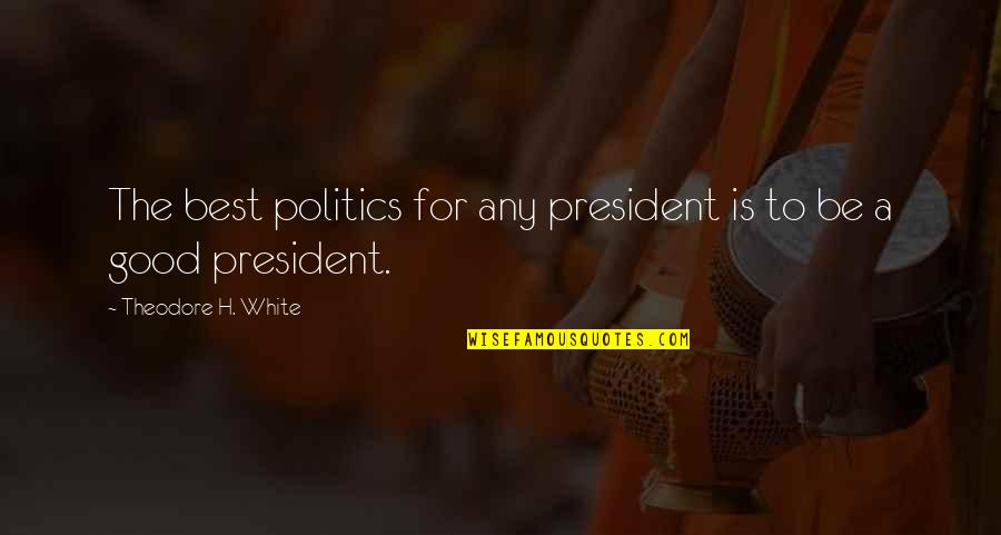 Underlords Quotes By Theodore H. White: The best politics for any president is to Underlords Quotes By Theodore H. White: The best politics for any president is to