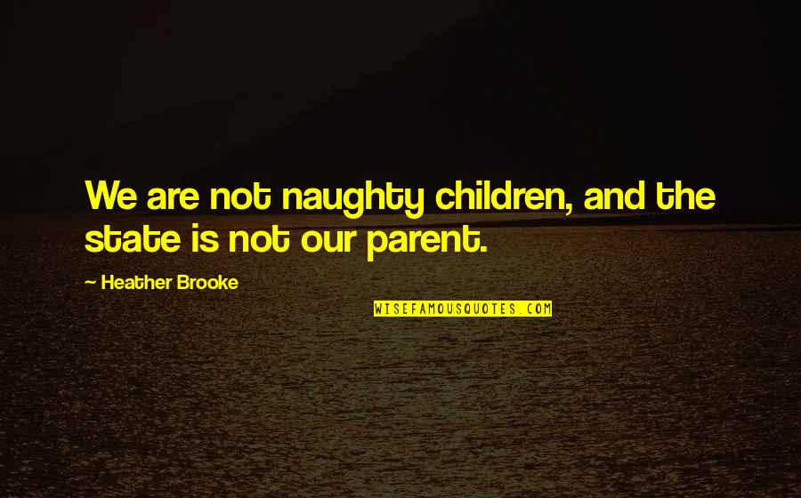 Underly Quotes By Heather Brooke: We are not naughty children, and the state