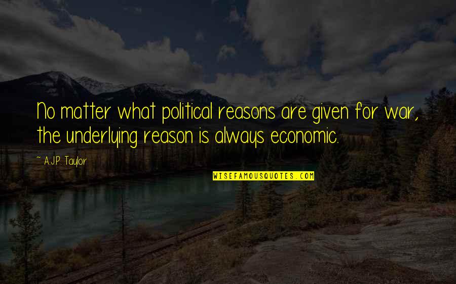 Underlying Quotes By A.J.P. Taylor: No matter what political reasons are given for