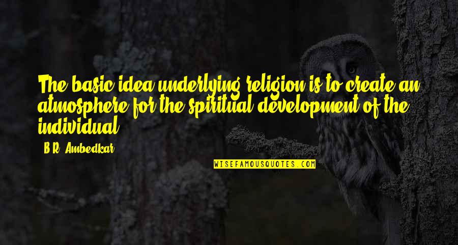 Underlying Quotes By B.R. Ambedkar: The basic idea underlying religion is to create