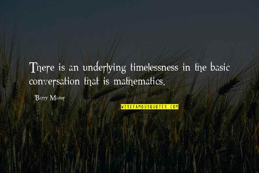 Underlying Quotes By Barry Mazur: There is an underlying timelessness in the basic