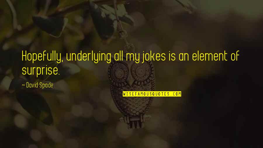 Underlying Quotes By David Spade: Hopefully, underlying all my jokes is an element