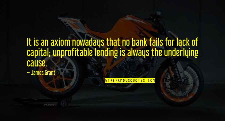 Underlying Quotes By James Grant: It is an axiom nowadays that no bank