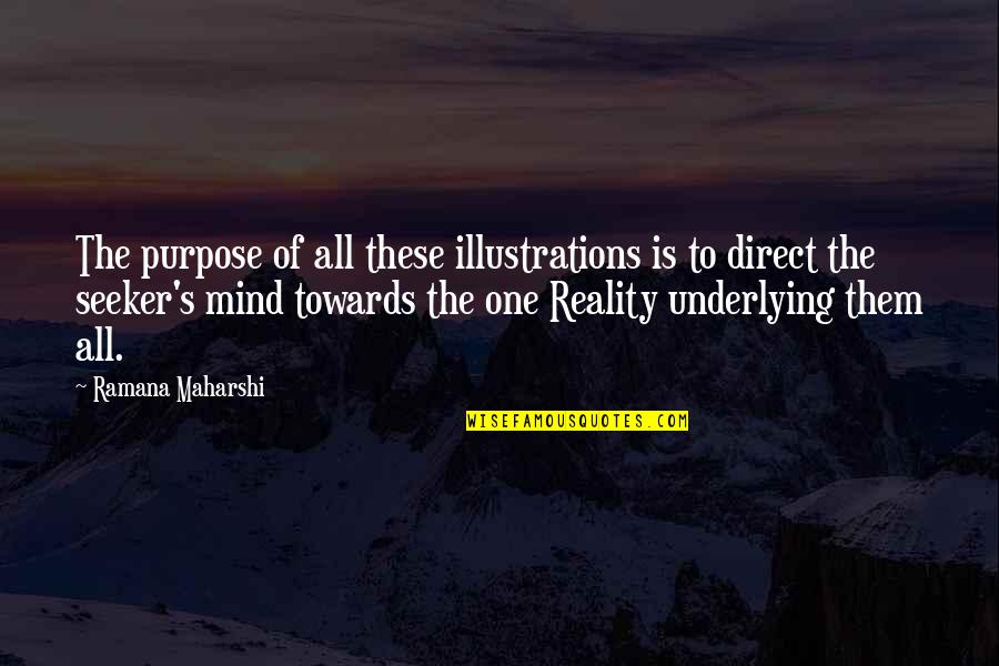 Underlying Quotes By Ramana Maharshi: The purpose of all these illustrations is to