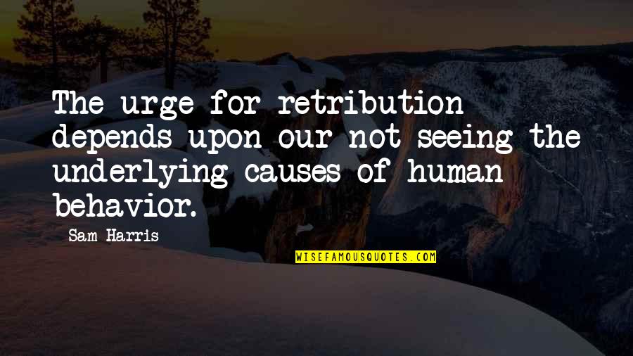 Underlying Quotes By Sam Harris: The urge for retribution depends upon our not