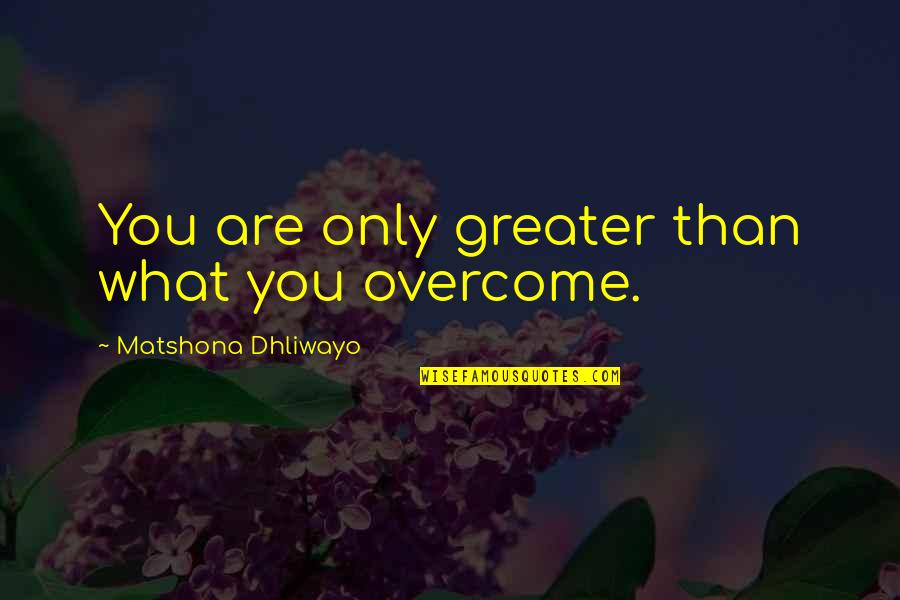 Undermanned Quotes By Matshona Dhliwayo: You are only greater than what you overcome. Undermanned Quotes By Matshona Dhliwayo: You are only greater than what you overcome.