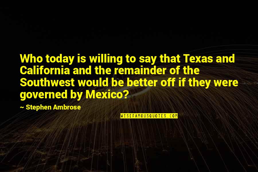 Undermanned Quotes By Stephen Ambrose: Who today is willing to say that Texas Undermanned Quotes By Stephen Ambrose: Who today is willing to say that Texas