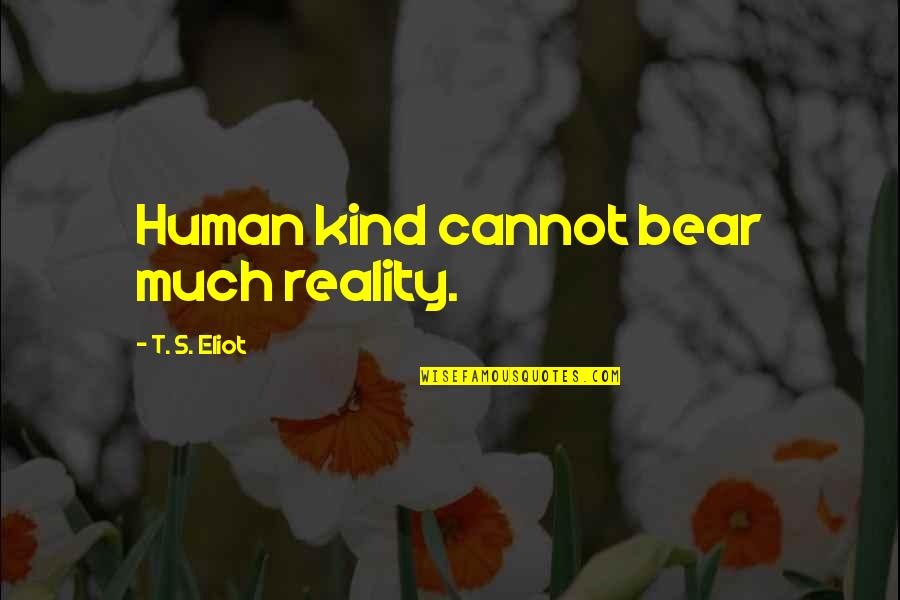 Undermentioned Quotes By T. S. Eliot: Human kind cannot bear much reality. Undermentioned Quotes By T. S. Eliot: Human kind cannot bear much reality.