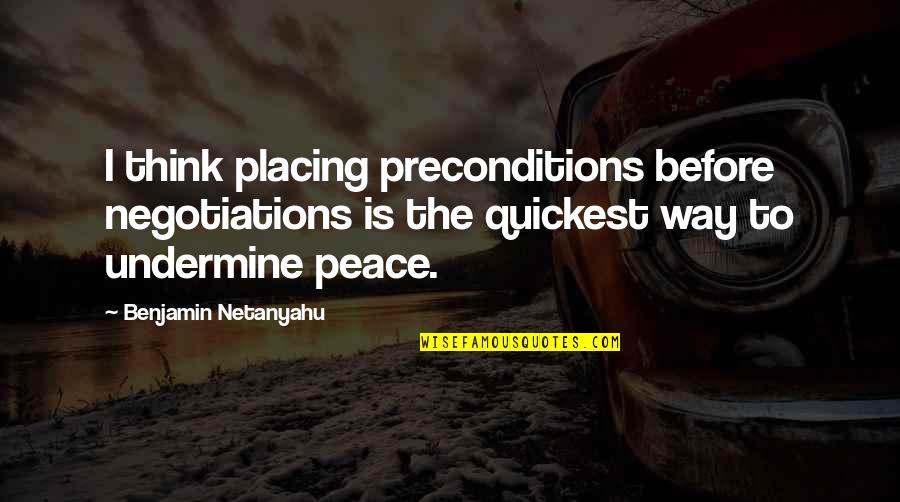 Undermine Quotes By Benjamin Netanyahu: I think placing preconditions before negotiations is the