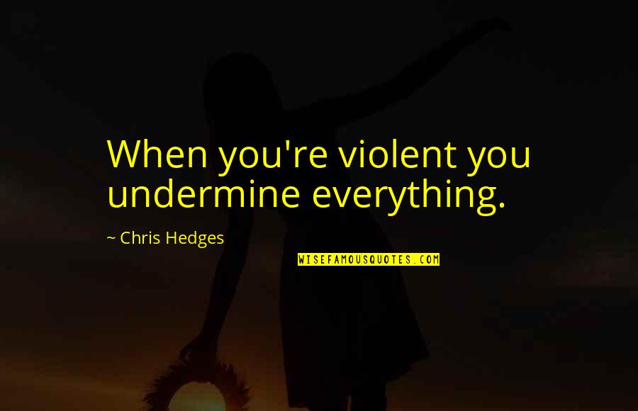 Undermine Quotes By Chris Hedges: When you're violent you undermine everything.