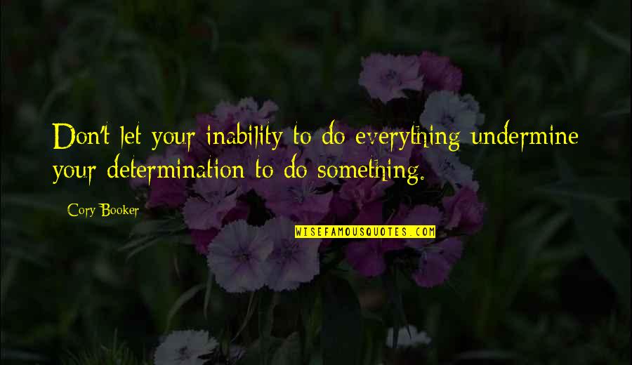 Undermine Quotes By Cory Booker: Don't let your inability to do everything undermine