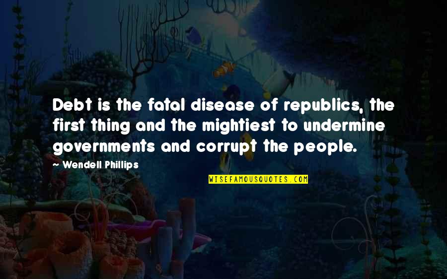Undermine Quotes By Wendell Phillips: Debt is the fatal disease of republics, the