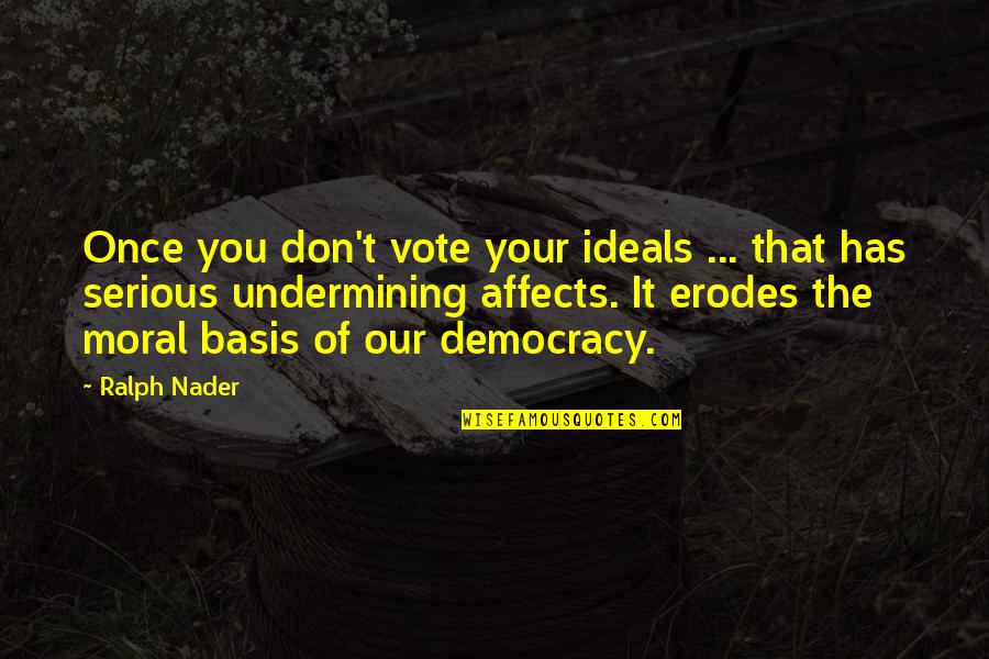 Undermining Democracy Quotes By Ralph Nader: Once you don't vote your ideals ... that Undermining Democracy Quotes By Ralph Nader: Once you don't vote your ideals ... that
