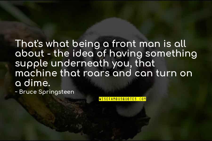 Underneath It All Quotes By Bruce Springsteen: That's what being a front man is all