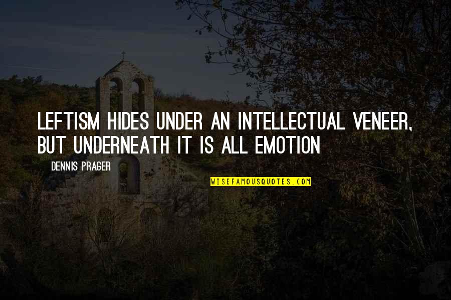 Underneath It All Quotes By Dennis Prager: Leftism hides under an intellectual veneer, but underneath
