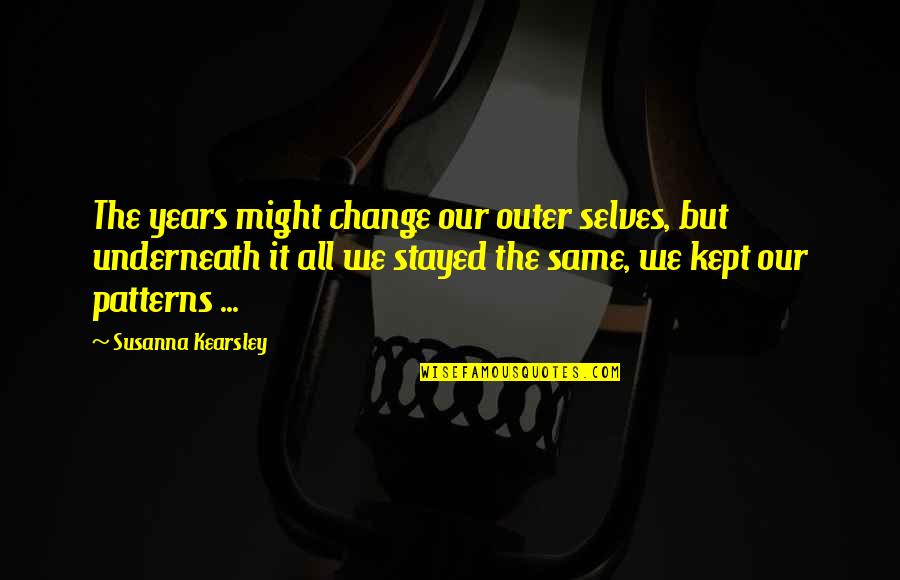 Underneath It All Quotes By Susanna Kearsley: The years might change our outer selves, but