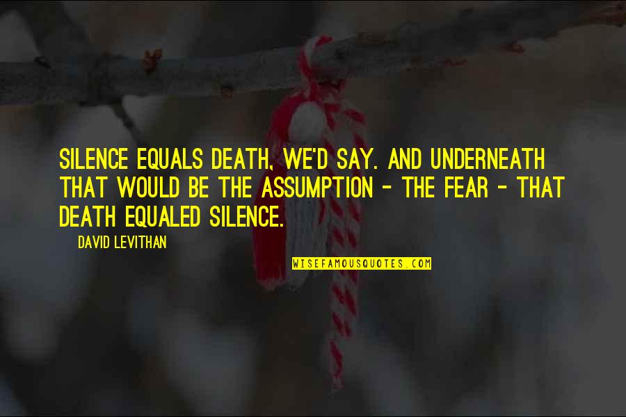 Underneath Quotes By David Levithan: Silence equals death, we'd say. And underneath that