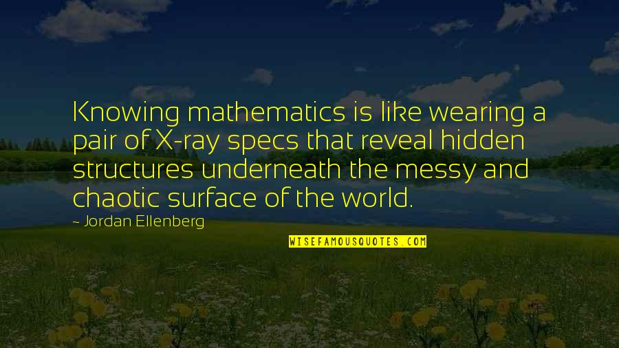 Underneath Quotes By Jordan Ellenberg: Knowing mathematics is like wearing a pair of