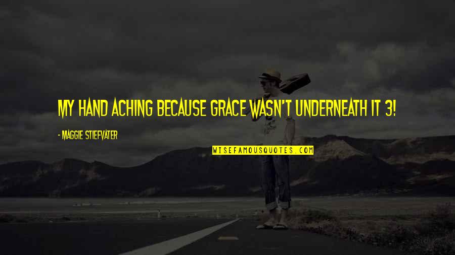 Underneath Quotes By Maggie Stiefvater: My hand aching because grace wasn't underneath it