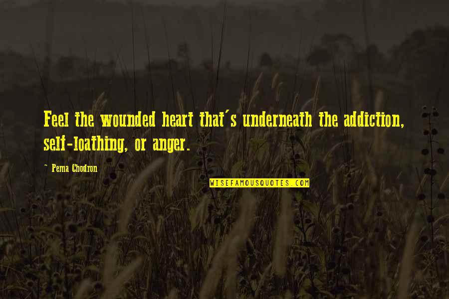 Underneath Quotes By Pema Chodron: Feel the wounded heart that's underneath the addiction,