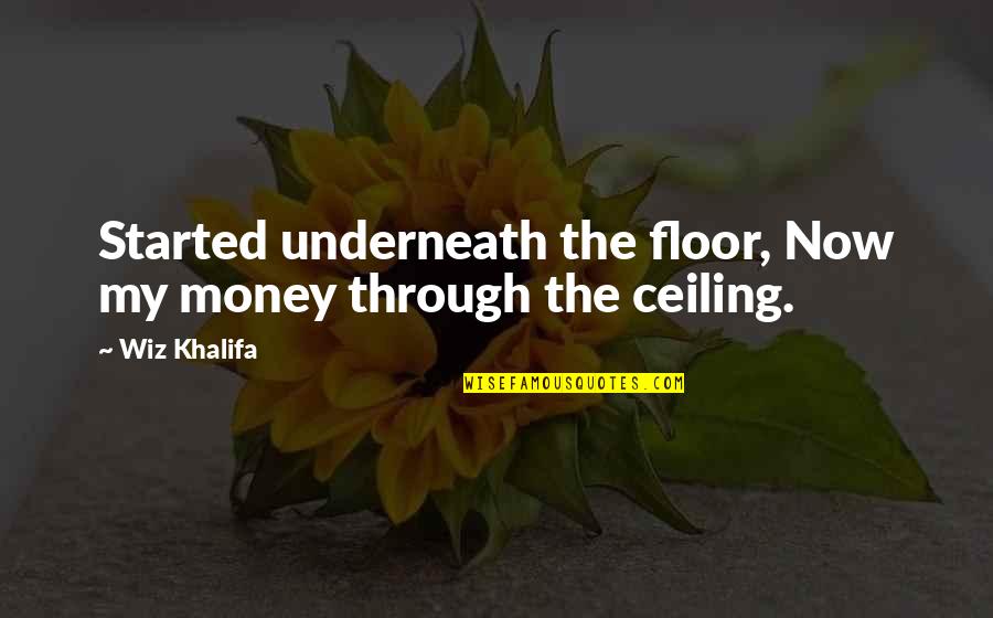 Underneath Quotes By Wiz Khalifa: Started underneath the floor, Now my money through