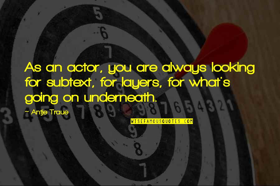 Underneath You Quotes By Antje Traue: As an actor, you are always looking for