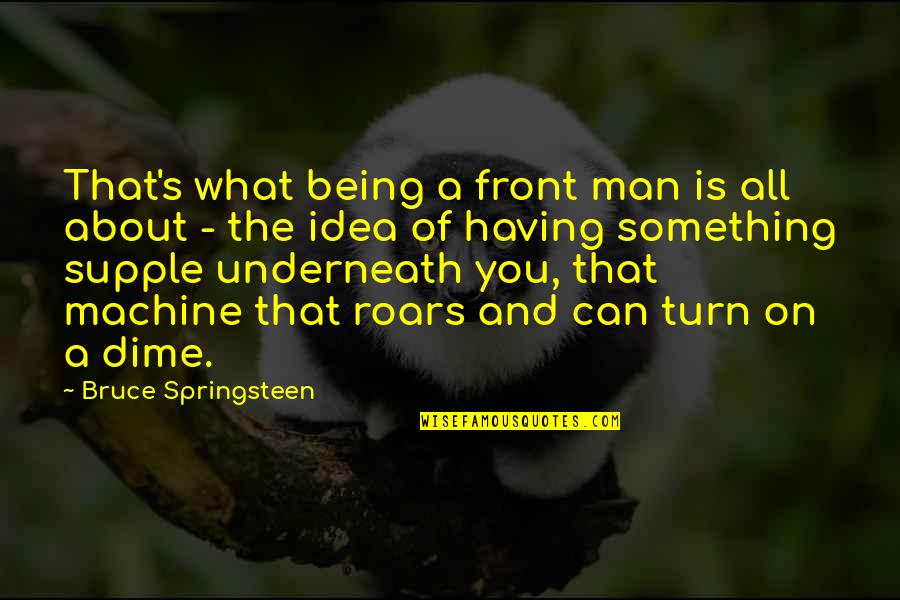 Underneath You Quotes By Bruce Springsteen: That's what being a front man is all