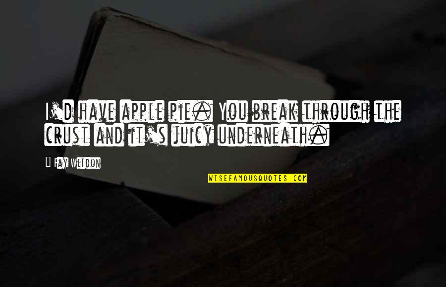 Underneath You Quotes By Fay Weldon: I'd have apple pie. You break through the