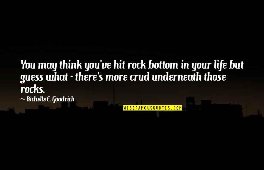 Underneath You Quotes By Richelle E. Goodrich: You may think you've hit rock bottom in
