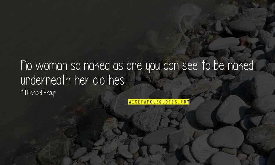 Underneath Your Clothes Quotes By Michael Frayn: No woman so naked as one you can