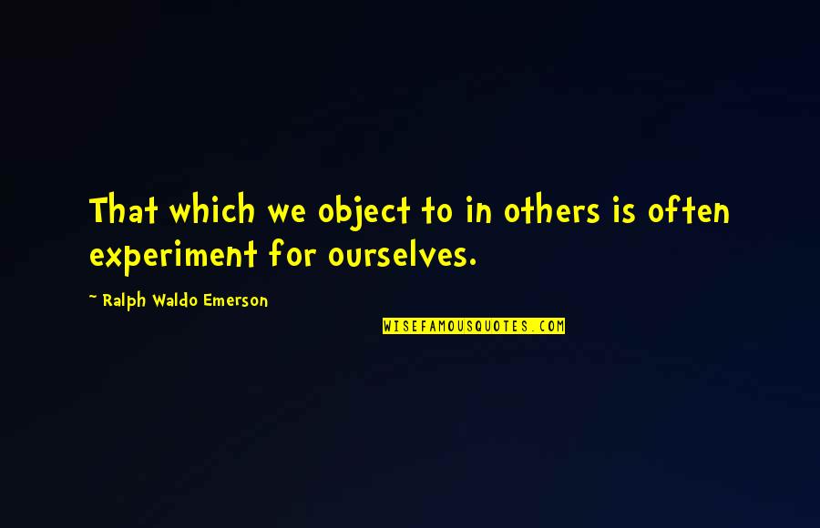 Underneath Your Clothes Quotes By Ralph Waldo Emerson: That which we object to in others is