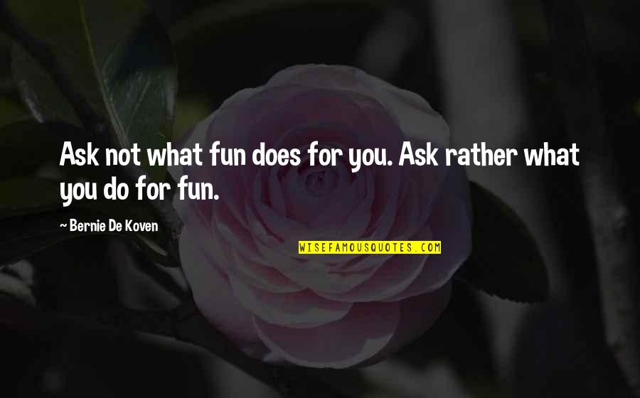 Undernourished In A Sentence Quotes By Bernie De Koven: Ask not what fun does for you. Ask