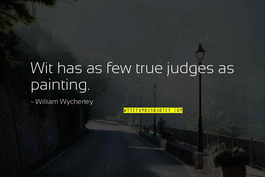 Undernutrition Quotes By William Wycherley: Wit has as few true judges as painting.