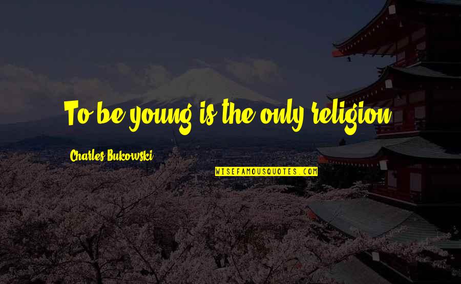 Underpaid Quotes By Charles Bukowski: To be young is the only religion.