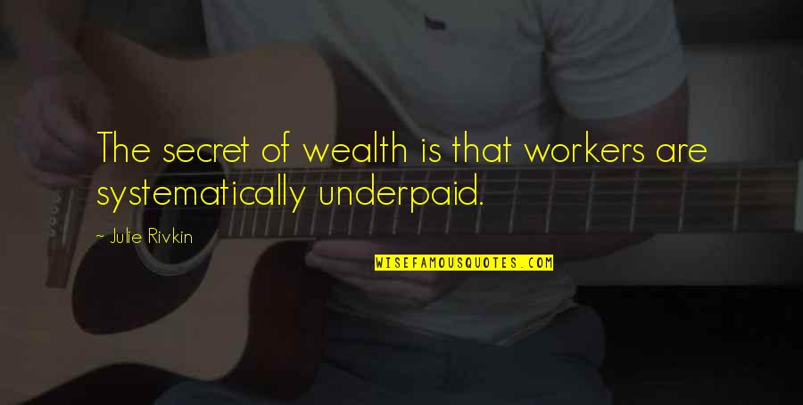 Underpaid Quotes By Julie Rivkin: The secret of wealth is that workers are