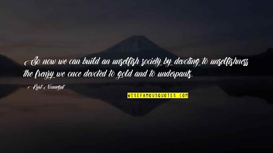 Underpants Quotes By Kurt Vonnegut: So now we can build an unselfish society Underpants Quotes By Kurt Vonnegut: So now we can build an unselfish society
