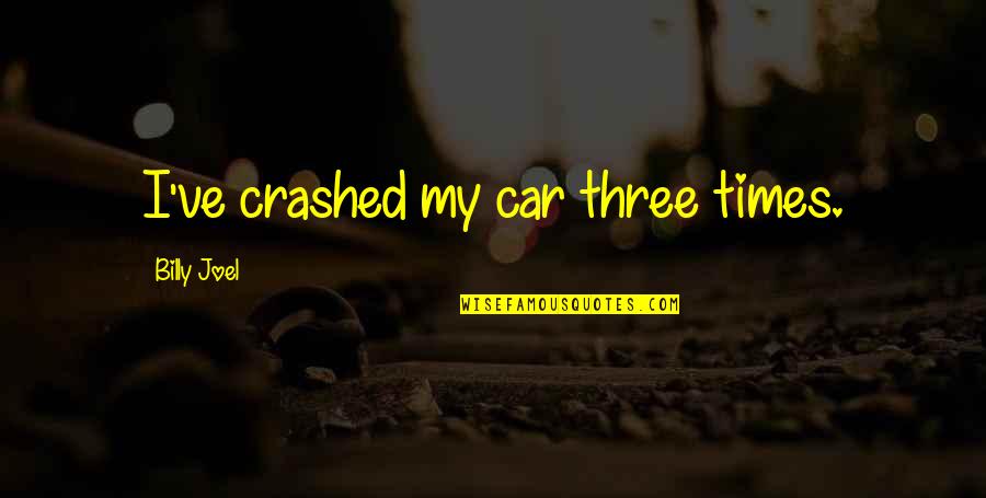 Underpasses Quotes By Billy Joel: I've crashed my car three times. Underpasses Quotes By Billy Joel: I've crashed my car three times.