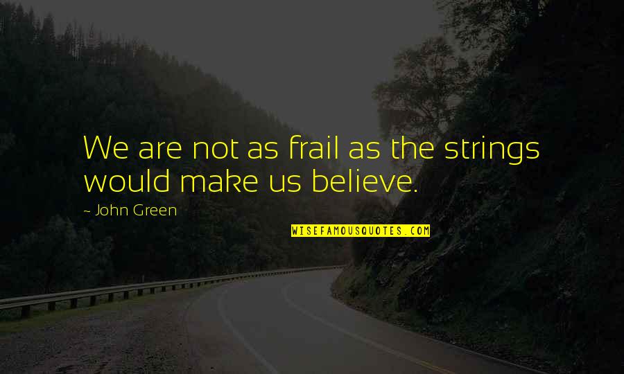 Underpasses Quotes By John Green: We are not as frail as the strings