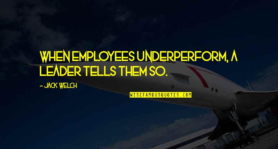 Underperform Quotes By Jack Welch: When employees underperform, a leader tells them so.