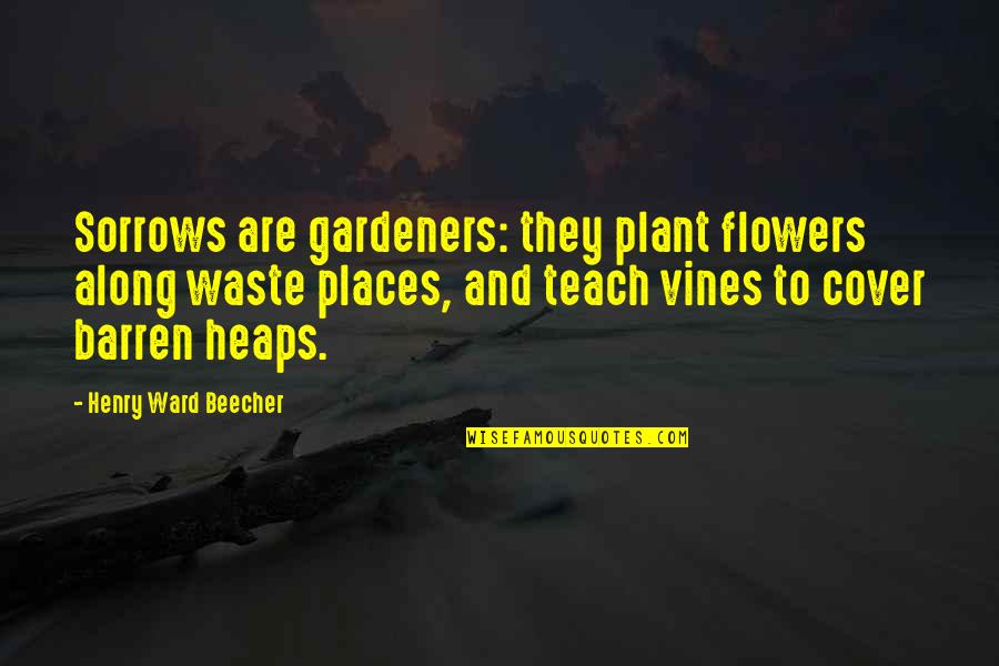 Underpins Synonyms Quotes By Henry Ward Beecher: Sorrows are gardeners: they plant flowers along waste